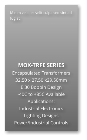 Minim velit, ex velit culpa sed sint ad fugiat,        MOX-TRFE SERIES Encapsulated Transformers 32.50 x 27.50 x29.50mm EI30 Bobbin Design -40C to +85C Available Applications: Industrial Electronics Lighting Designs Power/Industrial Controls