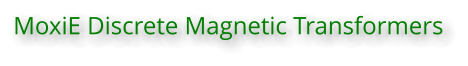 MoxiE Discrete Magnetic Transformers