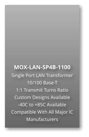 MOX-LAN-SP4B-1100 Single Port LAN Transformer 10/100 Base-T  1:1 Transmit Turns Ratio Custom Designs Available  -40C to +85C Available Compatible With All Major IC Manufacturers
