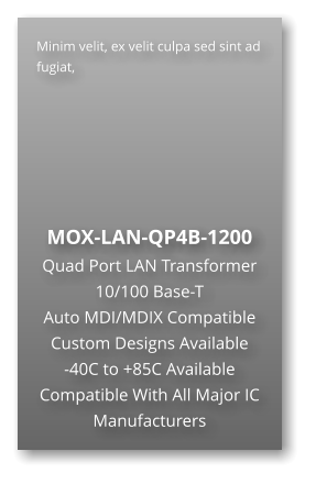 Minim velit, ex velit culpa sed sint ad fugiat,        MOX-LAN-QP4B-1200 Quad Port LAN Transformer 10/100 Base-T  Auto MDI/MDIX Compatible Custom Designs Available  -40C to +85C Available Compatible With All Major IC Manufacturers