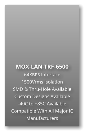 MOX-LAN-TRF-6500 64KBPS Interface  1500Vrms Isolation  SMD & Thru-Hole Available Custom Designs Available  -40C to +85C Available Compatible With All Major IC Manufacturers