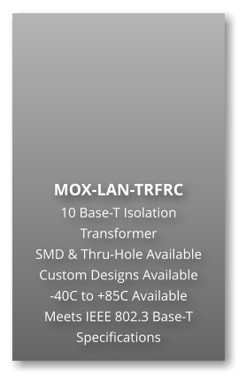 MOX-LAN-TRFRC 10 Base-T Isolation Transformer SMD & Thru-Hole Available Custom Designs Available  -40C to +85C Available Meets IEEE 802.3 Base-T  Specifications