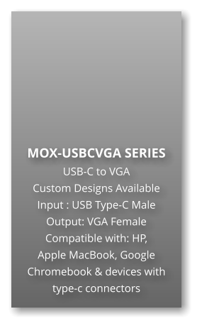 MOX-USBCVGA SERIES USB-C to VGA Custom Designs Available Input : USB Type-C Male Output: VGA Female Compatible with: HP,  Apple MacBook, Google Chromebook & devices with type-c connectors
