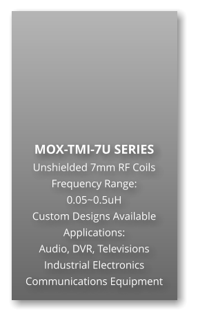 MOX-TMI-7U SERIES Unshielded 7mm RF Coils Frequency Range: 0.05~0.5uH Custom Designs Available Applications: Audio, DVR, Televisions Industrial Electronics Communications Equipment
