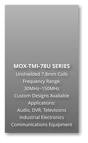 MOX-TMI-78U SERIES Unshielded 7.8mm Coils Frequency Range: 30MHz~150MHz Custom Designs Available Applications: Audio, DVR, Televisions Industrial Electronics Communications Equipment
