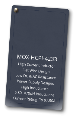 MOX-HCPI-4233 High Current Inductor Flat Wire Design Low DC & AC Resistance Power Supply Designs High Inductance 6.80~470uH Inductance Current Rating  To 97.90A