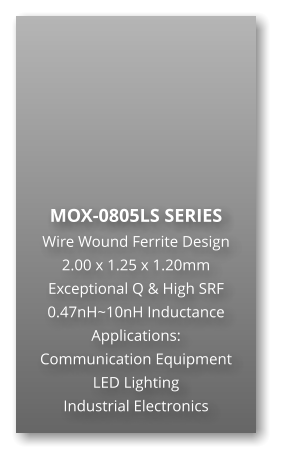 MOX-0805LS SERIES Wire Wound Ferrite Design 2.00 x 1.25 x 1.20mm Exceptional Q & High SRF 0.47nH~10nH Inductance Applications: Communication Equipment LED Lighting Industrial Electronics