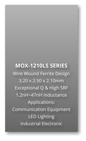 MOX-1210LS SERIES Wire Wound Ferrite Design 3.20 x 2.50 x 2.10mm Exceptional Q & High SRF 1.2nH~47nH Inductance Applications: Communication Equipment LED Lighting Industrial Electronic