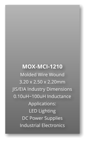 MOX-MCI-1210 Molded Wire Wound  3.20 x 2.50 x 2.20mm JIS/EIA Industry Dimensions 0.10uH~100uH Inductance Applications: LED Lighting DC Power Supplies Industrial Electronics