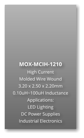MOX-MCIH-1210 High Current  Molded Wire Wound  3.20 x 2.50 x 2.20mm 0.10uH~100uH Inductance Applications: LED Lighting DC Power Supplies Industrial Electronics
