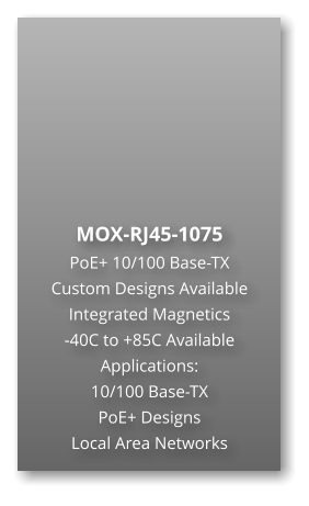 MOX-RJ45-1075 PoE+ 10/100 Base-TX Custom Designs Available Integrated Magnetics -40C to +85C Available Applications: 10/100 Base-TX PoE+ Designs Local Area Networks
