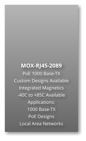 MOX-RJ45-2089 PoE 1000 Base-TX Custom Designs Available Integrated Magnetics -40C to +85C Available Applications: 1000 Base-TX PoE Designs Local Area Networks