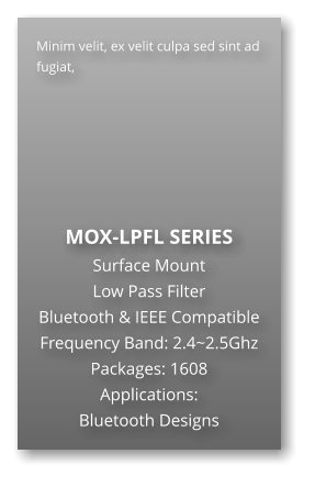 Minim velit, ex velit culpa sed sint ad fugiat,        MOX-LPFL SERIES Surface Mount   Low Pass Filter Bluetooth & IEEE Compatible Frequency Band: 2.4~2.5Ghz Packages: 1608 Applications: Bluetooth Designs