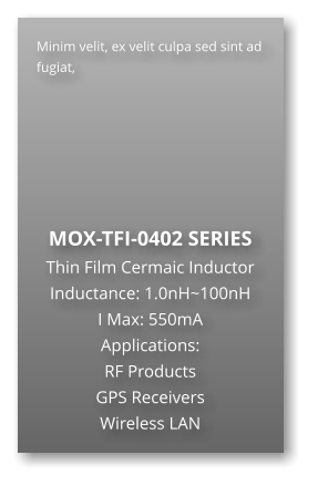 Minim velit, ex velit culpa sed sint ad fugiat,        MOX-TFI-0402 SERIES Thin Film Cermaic Inductor Inductance: 1.0nH~100nH I Max: 550mA Applications: RF Products GPS Receivers Wireless LAN