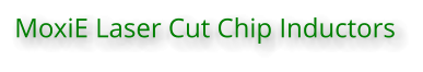 MoxiE Laser Cut Chip Inductors
