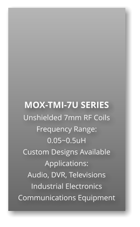 MOX-TMI-7U SERIES Unshielded 7mm RF Coils Frequency Range: 0.05~0.5uH Custom Designs Available Applications: Audio, DVR, Televisions Industrial Electronics Communications Equipment