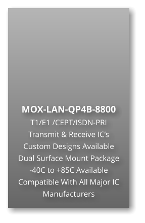 MOX-LAN-QP4B-8800 T1/E1 /CEPT/ISDN-PRI Transmit & Receive IC’s Custom Designs Available Dual Surface Mount Package -40C to +85C Available Compatible With All Major IC Manufacturers