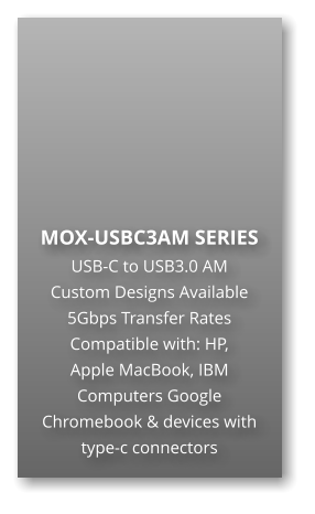 MOX-USBC3AM SERIES USB-C to USB3.0 AM Custom Designs Available 5Gbps Transfer Rates Compatible with: HP,  Apple MacBook, IBM Computers Google Chromebook & devices with type-c connectors