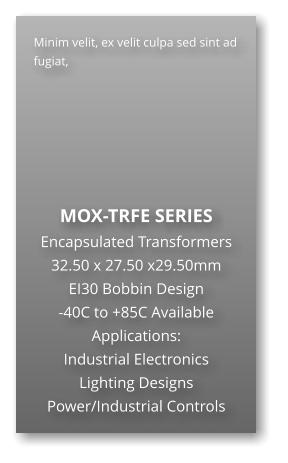 Minim velit, ex velit culpa sed sint ad fugiat,        MOX-TRFE SERIES Encapsulated Transformers 32.50 x 27.50 x29.50mm EI30 Bobbin Design -40C to +85C Available Applications: Industrial Electronics Lighting Designs Power/Industrial Controls