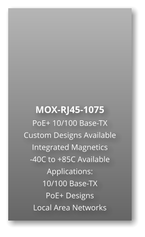 MOX-RJ45-1075 PoE+ 10/100 Base-TX Custom Designs Available Integrated Magnetics -40C to +85C Available Applications: 10/100 Base-TX PoE+ Designs Local Area Networks