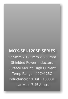 MOX-SPI-1205P SERIES 12.5mm x 12.5mm x 6.50mm Shielded Power Inductors Surface Mount, High Current Temp Range: -40C~125C Inductance: 10.0uH~1000uH Isat Max: 7.45 Amps